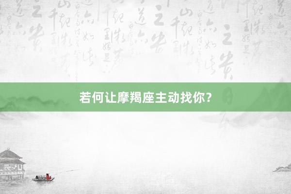 若何让摩羯座主动找你？