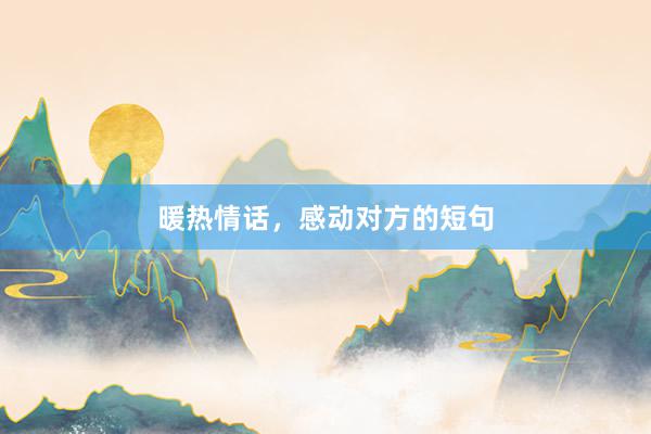 暖热情话，感动对方的短句