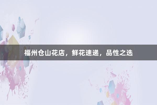 福州仓山花店，鲜花速递，品性之选