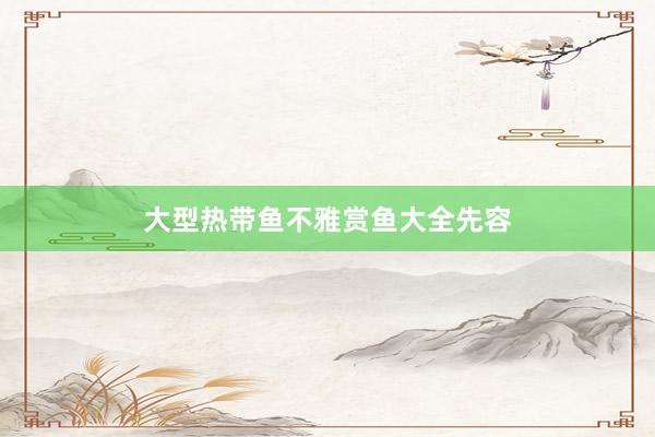 大型热带鱼不雅赏鱼大全先容