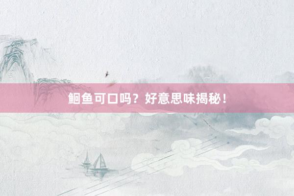 鮰鱼可口吗？好意思味揭秘！